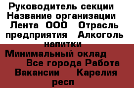 Руководитель секции › Название организации ­ Лента, ООО › Отрасль предприятия ­ Алкоголь, напитки › Минимальный оклад ­ 51 770 - Все города Работа » Вакансии   . Карелия респ.
